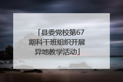 县委党校第67期科干班组织开展异地教学活动