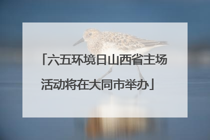 六五环境日山西省主场活动将在大同市举办