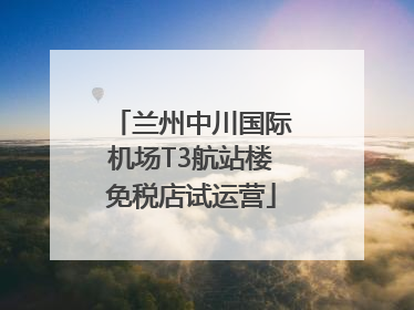 兰州中川国际机场T3航站楼免税店试运营