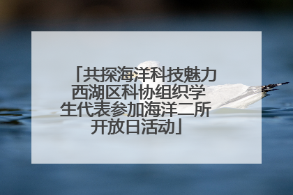 共探海洋科技魅力 西湖区科协组织学生代表参加海洋二所开放日活动