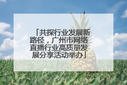 共探行业发展新路径，广州市网络直播行业高质量发展分享活动举办