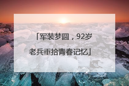 军装梦圆，92岁老兵重拾青春记忆