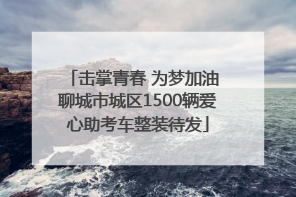 击掌青春 为梦加油 聊城市城区1500辆爱心助考车整装待发