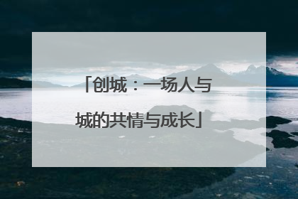 创城：一场人与城的共情与成长