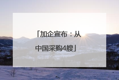 加企宣布：从中国采购4艘