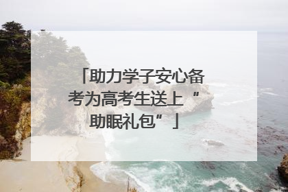 助力学子安心备考为高考生送上“助眠礼包”