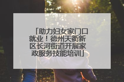 助力妇女家门口就业！德州天衢新区长河街道开展家政服务技能培训