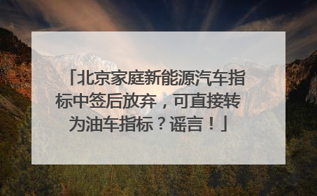 北京家庭新能源汽车指标中签后放弃，可直接转为油车指标？谣言！