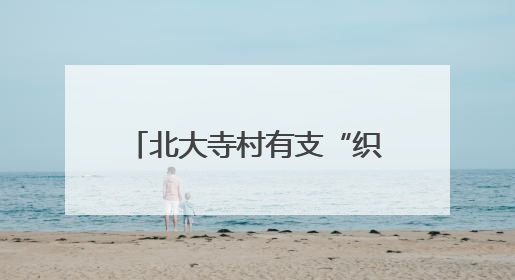 北大寺村有支“织女”志愿服务队