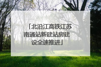 北沿江高铁江苏南通站新建站房建设全速推进