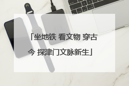 坐地铁 看文物 穿古今 探津门文脉新生