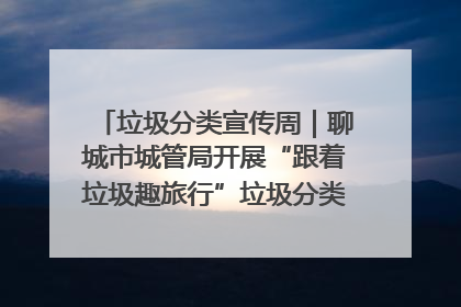 垃圾分类宣传周｜聊城市城管局开展“跟着垃圾趣旅行”垃圾分类科普宣传活动