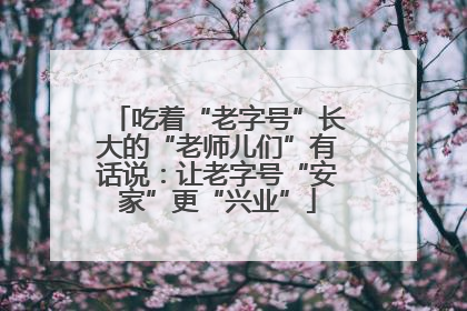 吃着“老字号”长大的“老师儿们”有话说：让老字号“安家”更“兴业”