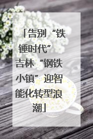 告别“铁锤时代” 吉林“钢铁小镇”迎智能化转型浪潮