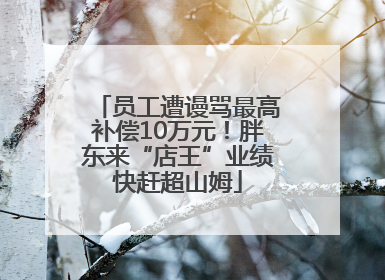 员工遭谩骂最高补偿10万元！胖东来“店王”业绩快赶超山姆