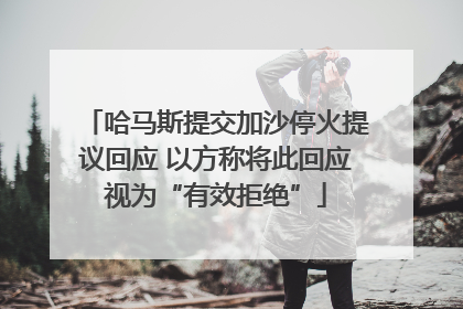 哈马斯提交加沙停火提议回应 以方称将此回应视为“有效拒绝”