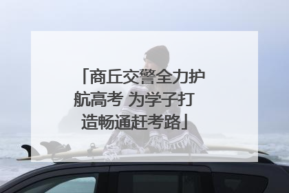 商丘交警全力护航高考 为学子打造畅通赶考路