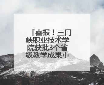 喜报！三门峡职业技术学院获批3个省级教学成果重点培育项目