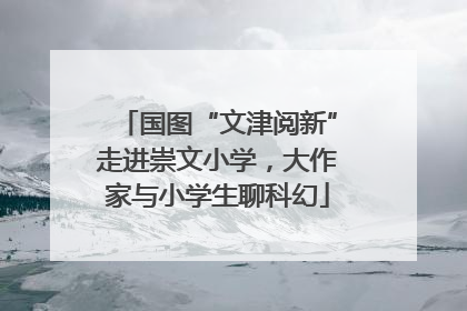 国图“文津阅新”走进崇文小学，大作家与小学生聊科幻