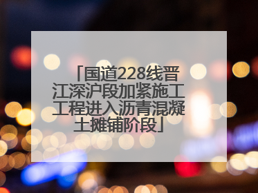 国道228线晋江深沪段加紧施工工程进入沥青混凝土摊铺阶段