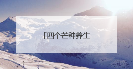 四个芒种养生妙招，身“忙”心“不乱”！