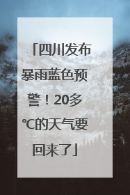 四川发布暴雨蓝色预警！20多℃的天气要回来了