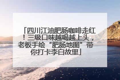 四川江油肥肠咖啡走红！三级口味越喝越上头，老板手绘“肥肠地图”带你打卡李白故里