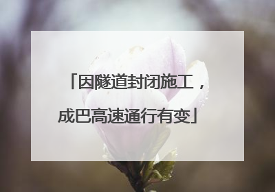 因隧道封闭施工，成巴高速通行有变