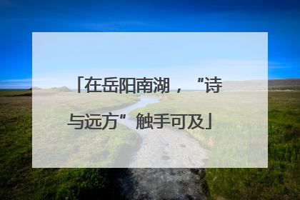 在岳阳南湖，“诗与远方”触手可及