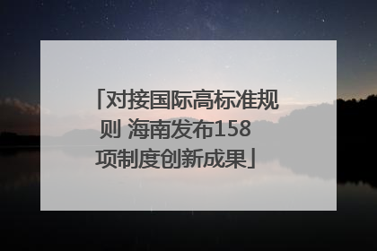 对接国际高标准规则 海南发布158项制度创新成果