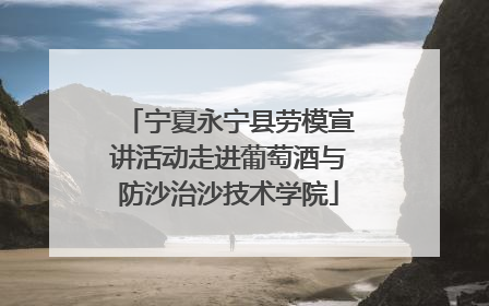 宁夏永宁县劳模宣讲活动走进葡萄酒与防沙治沙技术学院