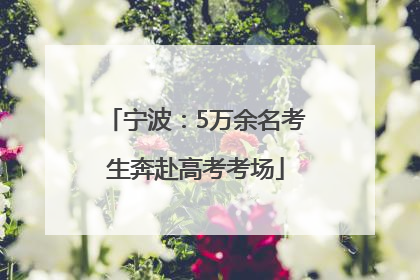 宁波：5万余名考生奔赴高考考场