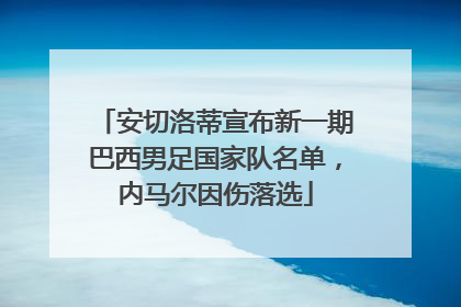 安切洛蒂宣布新一期巴西男足国家队名单，内马尔因伤落选