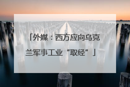 外媒：西方应向乌克兰军事工业“取经”