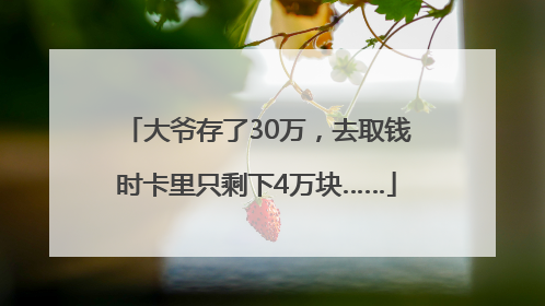 大爷存了30万，去取钱时卡里只剩下4万块……
