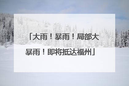 大雨！暴雨！局部大暴雨！即将抵达福州