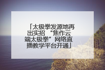 太极拳发源地再出实招 “焦作云端太极拳”网络直播教学平台开通
