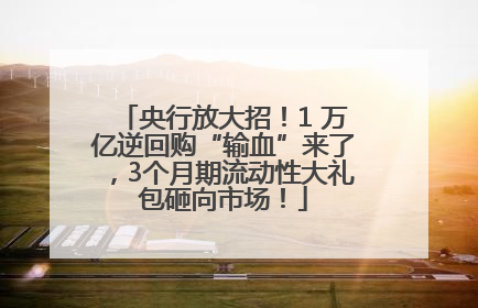 央行放大招！1 万亿逆回购“输血”来了，3个月期流动性大礼包砸向市场！