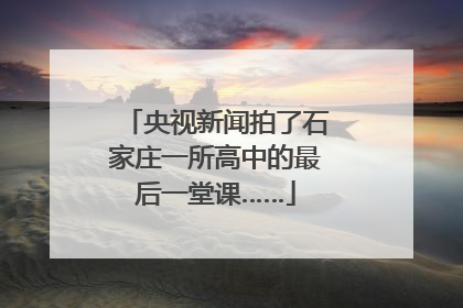 央视新闻拍了石家庄一所高中的最后一堂课……