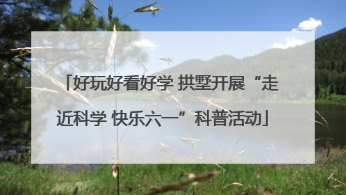 好玩好看好学 拱墅开展“走近科学 快乐六一”科普活动