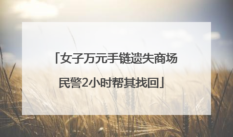 女子万元手链遗失商场 民警2小时帮其找回