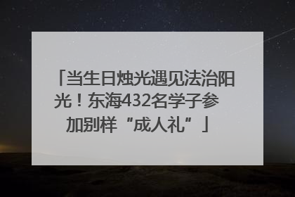 当生日烛光遇见法治阳光！东海432名学子参加别样“成人礼”