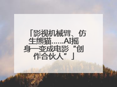 影视机械臂、仿生熊猫……AI摇身一变成电影“创作合伙人”