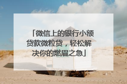 微信上的银行小额贷款微粒贷，轻松解决你的燃眉之急