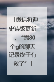 微信将迎史诗级更新，“我80个g的聊天记录终于有救了”