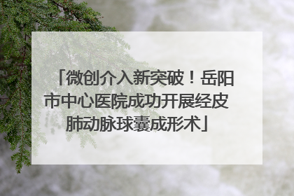 微创介入新突破！岳阳市中心医院成功开展经皮肺动脉球囊成形术