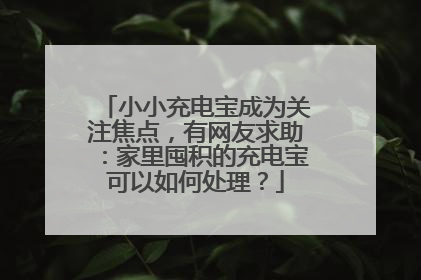 小小充电宝成为关注焦点，有网友求助：家里囤积的充电宝可以如何处理？