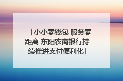 小小零钱包 服务零距离 东阳农商银行持续推进支付便利化