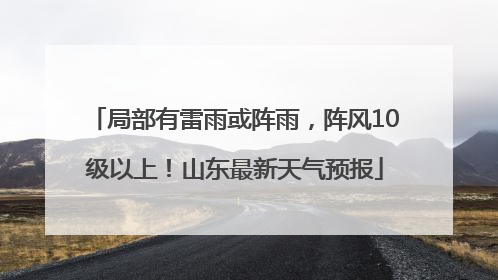 局部有雷雨或阵雨，阵风10级以上！山东最新天气预报