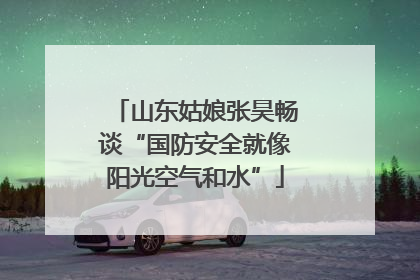 山东姑娘张昊畅谈“国防安全就像阳光空气和水”